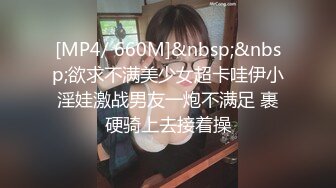 [MP4/ 660M]&nbsp;&nbsp;欲求不满美少女超卡哇伊小淫娃激战男友一炮不满足 裹硬骑上去接着操