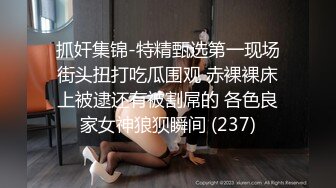 抓奸集锦-特精甄选第一现场街头扭打吃瓜围观 赤裸裸床上被逮还有被割屌的 各色良家女神狼狈瞬间 (237)