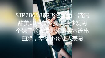 STP28698 双飞名场面！清纯甜美00后美少女！躺沙发两个妹子轮流操，超嫩美穴流出白浆，幸福小哥让人羡慕