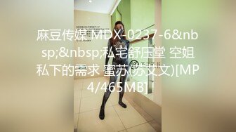 麻豆传媒 MDX-0237-6&nbsp;&nbsp;私宅舒压堂 空姐私下的需求 蜜苏(苏艾文)[MP4/465MB]