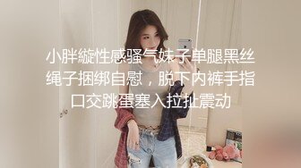 小胖縼性感骚气妹子单腿黑丝绳子捆绑自慰，脱下内裤手指口交跳蛋塞入拉扯震动