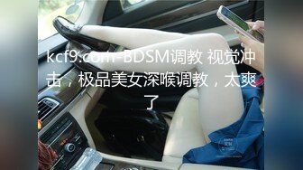 kcf9.com-BDSM调教 视觉冲击，极品美女深喉调教，太爽了