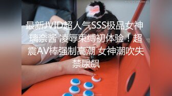 最新JVID超人气SSS极品女神 璃奈酱 凌辱束缚初体验！超震AV棒强制高潮 女神潮吹失禁尿飙