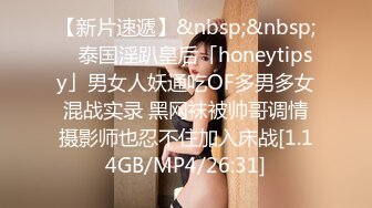 【新片速遞】&nbsp;&nbsp; ✨泰国淫趴皇后「honeytipsy」男女人妖通吃OF多男多女混战实录 黑网袜被帅哥调情摄影师也忍不住加入床战[1.14GB/MP4/26:31]