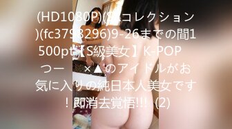 (HD1080P)(SKコレクション)(fc3798296)9-26までの間1500pt【S級美女】K-POP　つー⚪︎×▲のアイドルがお気に入りの純日本人美女です！即消去覚悟!!!  (2)