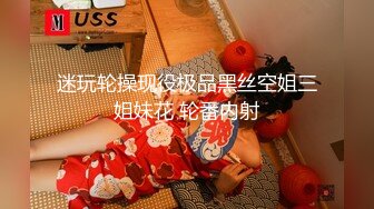 迷玩轮操现役极品黑丝空姐三姐妹花 轮番内射