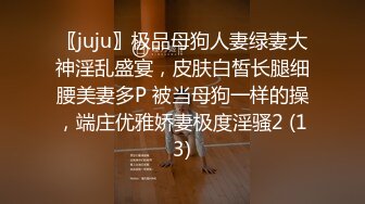 〖juju〗极品母狗人妻绿妻大神淫乱盛宴，皮肤白皙长腿细腰美妻多P 被当母狗一样的操，端庄优雅娇妻极度淫骚2 (13)