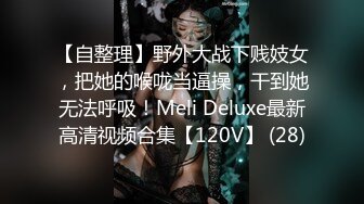 【自整理】野外大战下贱妓女，把她的喉咙当逼操，干到她无法呼吸！Meli Deluxe最新高清视频合集【120V】 (28)