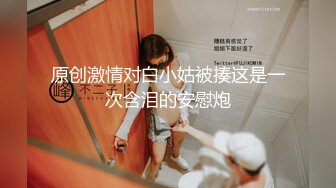 原创激情对白小姑被揍这是一次含泪的安慰炮