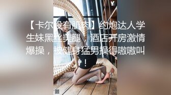 【卡尔没有肌肉】约炮达人学生妹黑丝美腿，酒店开房激情爆操，被健身猛男操得嗷嗷叫！