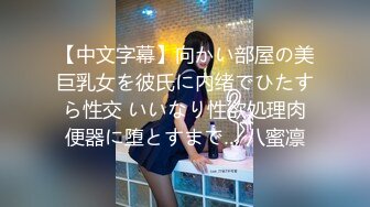 【中文字幕】向かい部屋の美巨乳女を彼氏に内绪でひたすら性交 いいなり性欲処理肉便器に堕とすまで… 八蜜凛