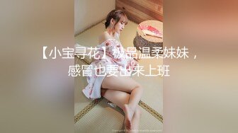 【小宝寻花】极品温柔妹妹，感冒也要出来上班