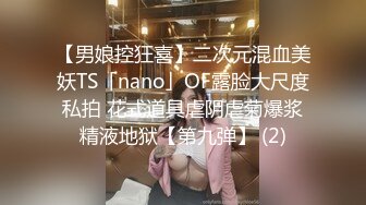 【男娘控狂喜】二次元混血美妖TS「nano」OF露脸大尺度私拍 花式道具虐阴虐菊爆浆精液地狱【第九弹】 (2)