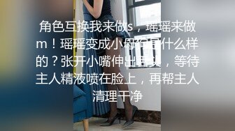 角色互换我来做s，瑶瑶来做m！瑶瑶变成小母狗是什么样的？张开小嘴伸出舌头，等待主人精液喷在脸上，再帮主人清理干净