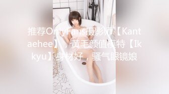 推荐OnlyFans摄影师【Kantaehee】，黄毛颜值模特【Ikkyu】身材好，骚气眼镜娘