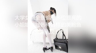 大学女厕全景偷拍多位漂亮的小姐姐嘘嘘各种各样的美鲍鱼完美呈现 (7)