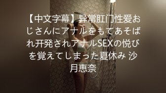 【中文字幕】异常肛门性爱おじさんにアナルをもてあそばれ开発されアナルSEXの悦びを覚えてしまった夏休み 沙月恵奈