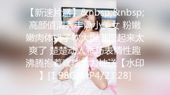 【新速片遞】&nbsp;&nbsp;高颜值清秀丰满小美女 粉嫩嫩肉体奶子软大饱满捏起来太爽了 楚楚动人乖巧表情性趣沸腾抱着噗嗤大力抽送【水印】[1.98G/MP4/23:28]