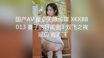 国产AV 星空无限传媒 XKXB8013 妻子的好闺蜜3 双飞之夜 瑶贝 程雨沫