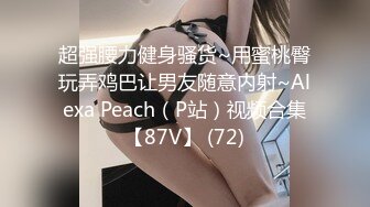 超强腰力健身骚货~用蜜桃臀玩弄鸡巴让男友随意内射~Alexa Peach（P站）视频合集【87V】 (72)