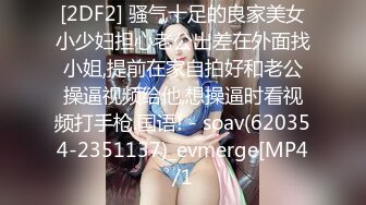 [2DF2] 骚气十足的良家美女小少妇担心老公出差在外面找小姐,提前在家自拍好和老公操逼视频给他,想操逼时看视频打手枪.国语! - soav(620354-2351137)_evmerge[MP4/1