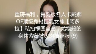 重磅福利，复刻版名人卡戴娜OF顶级身材巨乳女神【阿多拉】私拍视图全套，尤物般的身体紫薇被大肉棒征服 (9)