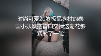 时尚可爱21岁极品身材的泰国小妖妖撸管口交操这菊花够紧射了一脸