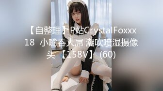 【自整理】P站CrystalFoxxx18  小嘴吞大屌 潮吹喷湿摄像头 【158V】 (60)