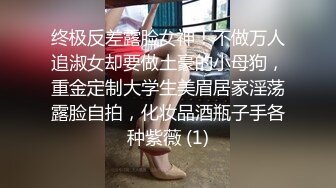 终极反差露脸女神！不做万人追淑女却要做土豪的小母狗，重金定制大学生美眉居家淫荡露脸自拍，化妆品酒瓶子手各种紫薇 (1)