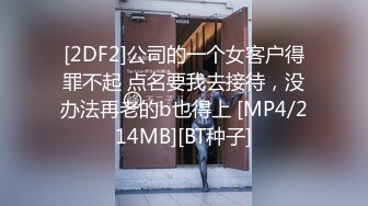 [2DF2]公司的一个女客户得罪不起 点名要我去接待，没办法再老的b也得上 [MP4/214MB][BT种子]