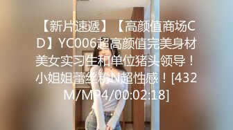 【新片速遞】【高颜值商场CD】YC006超高颜值完美身材美女实习生和单位猪头领导！小姐姐蕾丝粉N超性感！[432M/MP4/00:02:18]