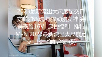 2023最新流出大尺度足交口交啪啪甄选 爆操动漫女神 完美露脸16Vஐ足控福利ஐ推特M-N 2023最新流出大尺度足交 口交 啪啪合集 (5)