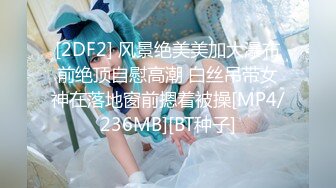 [2DF2] 风景绝美美加大瀑布前绝顶自慰高潮 白丝吊带女神在落地窗前摁着被操[MP4/236MB][BT种子]