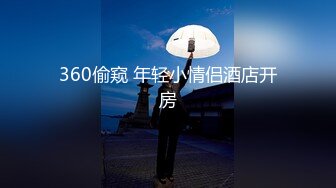 360偷窥 年轻小情侣酒店开房