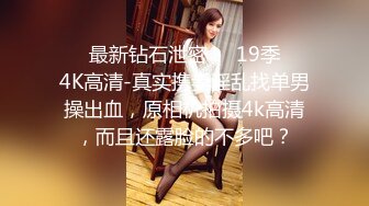 ❤️最新钻石泄密❤️19季❤️4K高清-真实携妻淫乱找单男操出血，原相机拍摄4k高清，而且还露脸的不多吧？