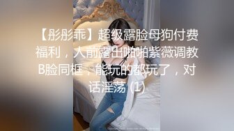 【彤彤乖】超级露脸母狗付费福利，人前露出啪啪紫薇调教B脸同框，能玩的都玩了，对话淫荡 (1)