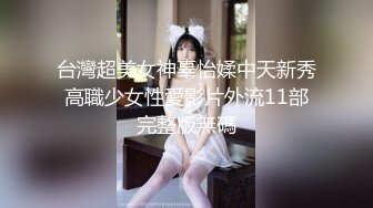 台灣超美女神辜怡媃中天新秀高職少女性愛影片外流11部完整版無碼