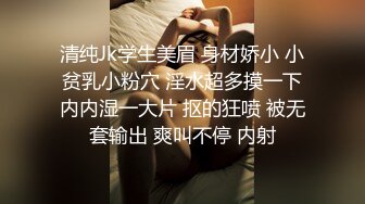 清纯Jk学生美眉 身材娇小 小贫乳小粉穴 淫水超多摸一下内内湿一大片 抠的狂喷 被无套输出 爽叫不停 内射