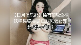 【日月俱乐部】稀有顶级全祼妖艳舞姿摇摆 白肤风骚女郎超级大奶乱颤