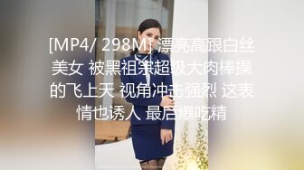 [MP4/ 298M] 漂亮高跟白丝美女 被黑祖宗超级大肉棒操的飞上天 视角冲击强烈 这表情也诱人 最后爆吃精