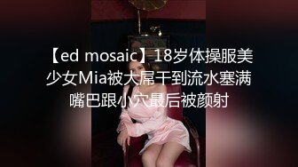 【ed mosaic】18岁体操服美少女Mia被大屌干到流水塞满嘴巴跟小穴最后被颜射