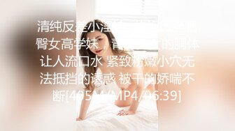 清纯反差小淫娃✿约炮微胖肥臀女高学妹，青春少女的胴体让人流口水 紧致粉嫩小穴无法抵挡的诱惑 被干的娇喘不断[405M/MP4/06:39]