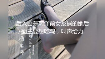 后入山东菏泽前女友操的她后面主要想吃鸡，叫声给力