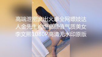 高端泄密流出火爆全网嫖妓达人金先生约炮高颜值气质美女李文熙1080P高清无水印原版