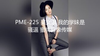 PME-225 吴文淇 我的学妹是骚逼 蜜桃影像传媒