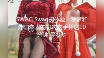 SWAG Swag初体验！梦梦和外国白人的初次交手长达10分钟 吴梦梦