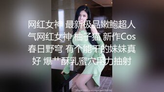 网红女神 最新极品嫩鲍超人气网红女神 柚子猫 新作Cos春日野穹 有个能干的妹妹真好 爆艹酥乳蜜穴用力抽射