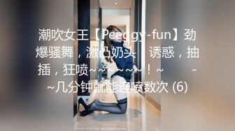 潮吹女王【Peeggy-fun】劲爆骚舞，激凸奶头，诱惑，抽插，狂喷~~~~~~！~✨✨✨-~几分钟就能连喷数次 (6)