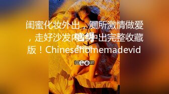 闺蜜化妆外出，厕所激情做爱，走好沙发内射中出完整收藏版！Chinesehomemadevideo