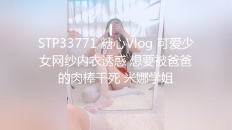 STP33771 糖心Vlog 可爱少女网纱内衣诱惑 想要被爸爸的肉棒干死 米娜学姐